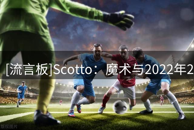 [流言板]Scotto：魔术与2022年20号秀布兰纳姆达成一份签约协议